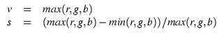 \( \begin{array}{ccl}
\par v & = & max (r, g, b) \\
s & = & (max (r, g, b) - min (r, g, b)) / max (r, g, b)
\end{array} \)